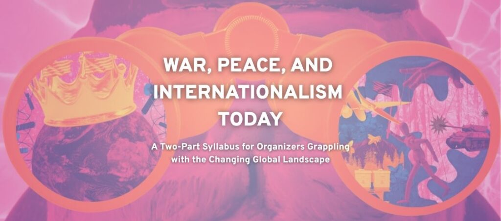 A banner with an image background and the text "WAR PEACE AND INTERNATIONALISM TODAY A Two-Part Syllabus for Organizers Grappling with the Changing Global Landscape"